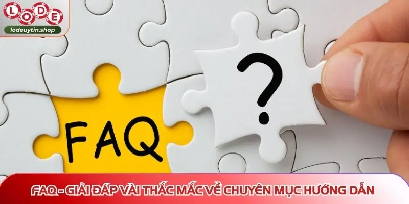 FAQ - Giải đáp vài thắc mắc về chuyên mục hướng dẫn của Lô Đề Uy Tín