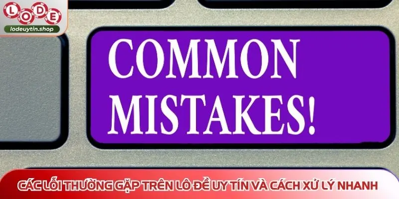 các lỗi thường gặp trên Lô Đề Uy Tín