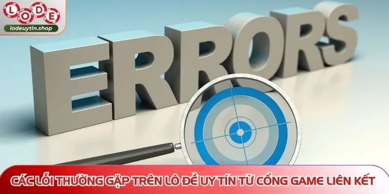 Các lỗi thường gặp trên Lô Đề Uy Tín từ cổng game liên kết