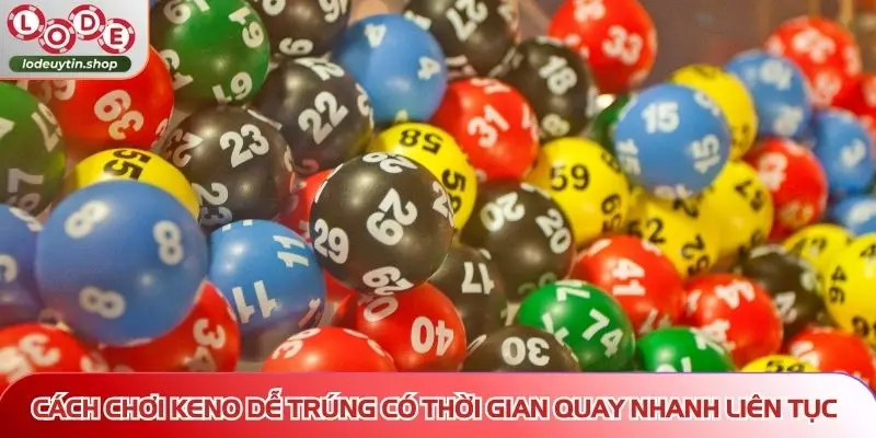 Cách chơi keno dễ trúng có thời gian quay nhanh liên tục