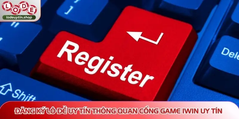 Đăng ký Lô Đề Uy Tín thông quan cổng game IWIN uy tín