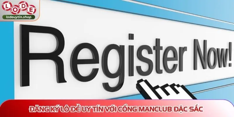 Đăng ký Lô Đề Uy Tín với cổng MANCLUB đặc sắc