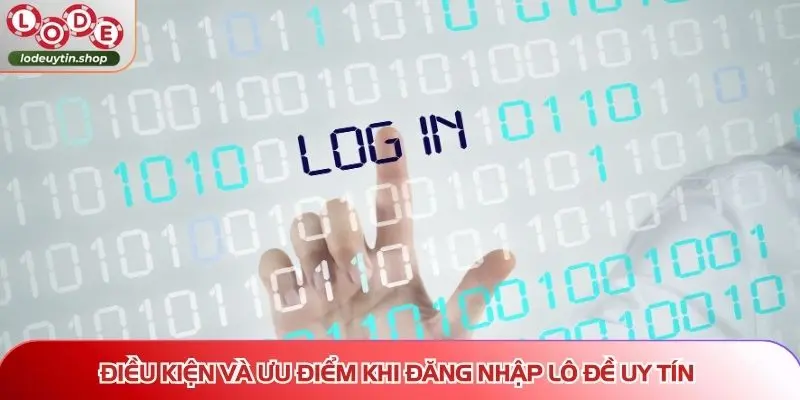Điều kiện và ưu điểm khi đăng nhập Lô Đề Uy Tín