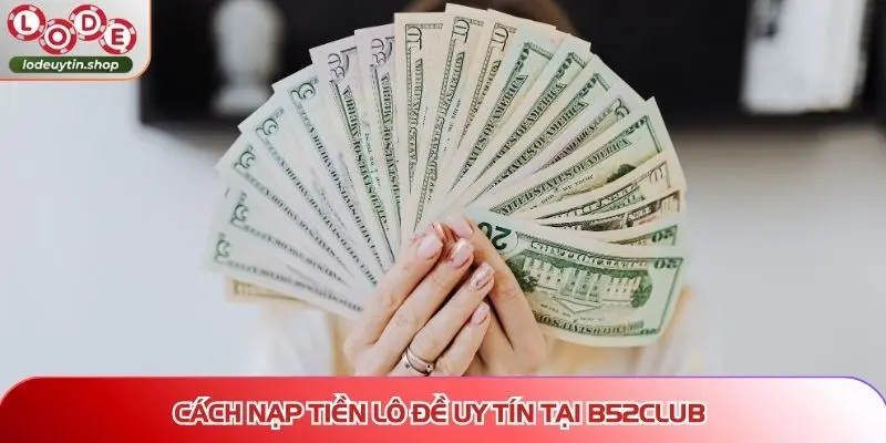 Cách nạp tiền Lô Đề Uy Tín tại B52CLUB
