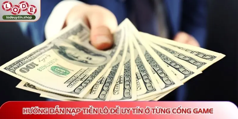 Hướng dẫn nạp tiền Lô Đề Uy Tín ở từng cổng game