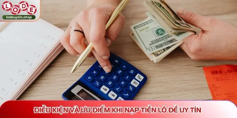 Điều kiện và ưu điểm khi nạp tiền Lô Đề Uy Tín