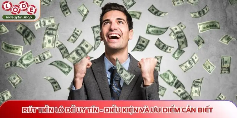 Điều kiện và ưu điểm khi rút tiền Lô Đề Uy Tín